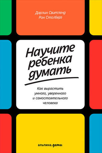 Дарлин Свитленд. Научите ребенка думать: Как вырастить умного, уверенного и самостоятельного человека