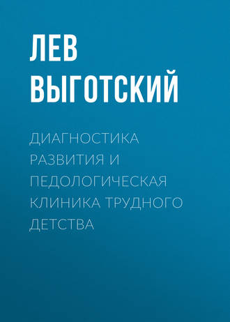 Лев Семенович Выготский. Диагностика развития и педологическая клиника трудного детства