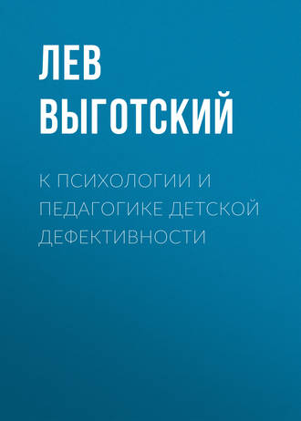 Лев Семенович Выготский. К психологии и педагогике детской дефективности