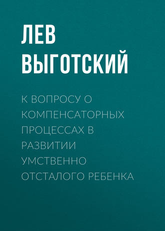 Обложка книги «К вопросу о компенсаторных процессах в развитии умственно отсталого ребенка»
