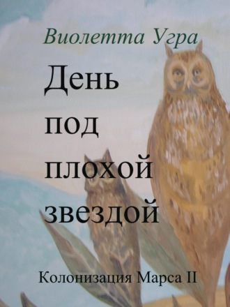 Виолетта Викторовна Угра. День под плохой звездой. Колонизация Марса II