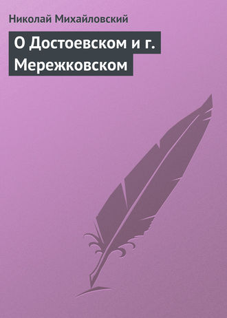 Николай Михайловский. О Достоевском и г. Мережковском