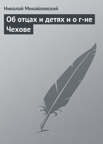 Николай Михайловский. Об отцах и детях и о г-не Чехове