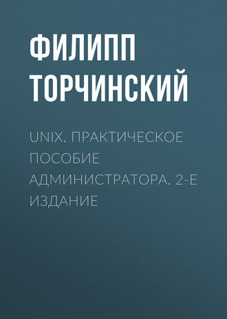 Филипп Торчинский. UNIX. Практическое пособие администратора. 2-е издание