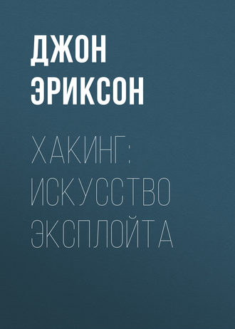 Джон Эриксон. Хакинг: искусство эксплойта