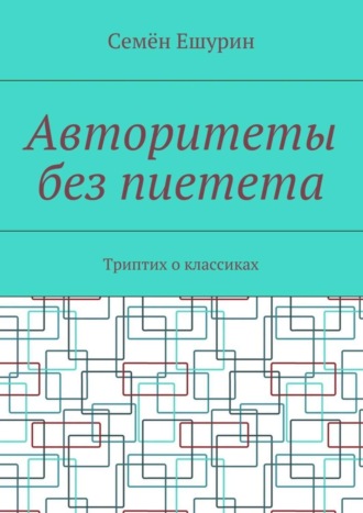 Семён Юрьевич Ешурин. Авторитеты без пиетета. Триптих о классиках