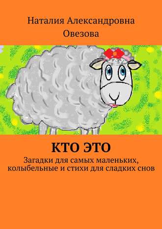 Наталия Александровна Овезова. Кто это. Загадки для самых маленьких, колыбельные и стихи для сладких снов