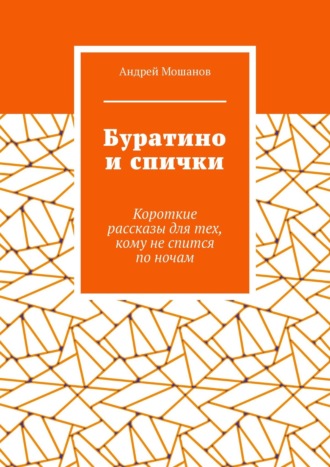 Андрей Мошанов. Буратино и спички. Короткие рассказы для тех, кому не спится по ночам