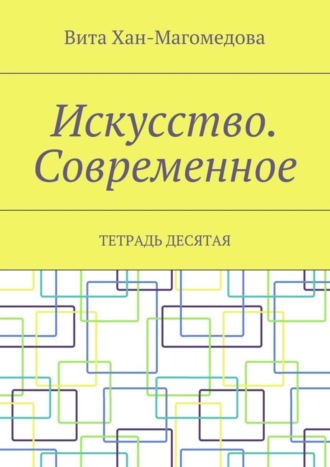 Вита Хан-Магомедова. Искусство. Современное. Тетрадь десятая