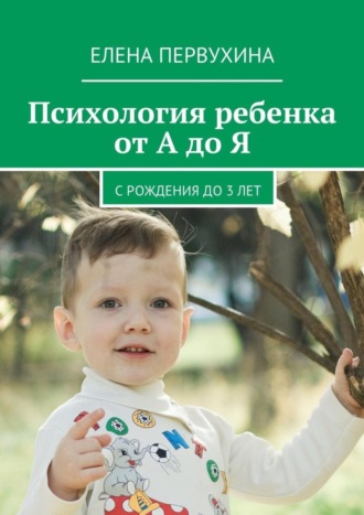 Елена Первухина. Психология ребенка от А до Я. C рождения до 3 лет