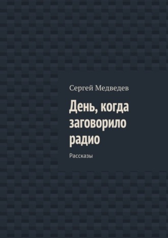 Обложка книги «День, когда заговорило радио. Рассказы»