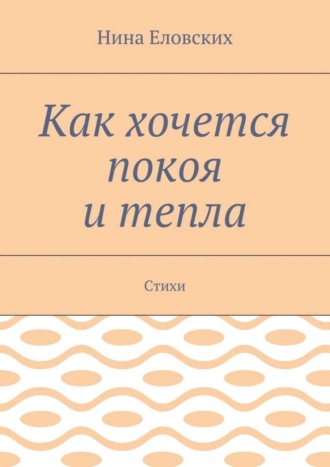 Нина Васильевна Еловских. Как хочется покоя и тепла. Стихи