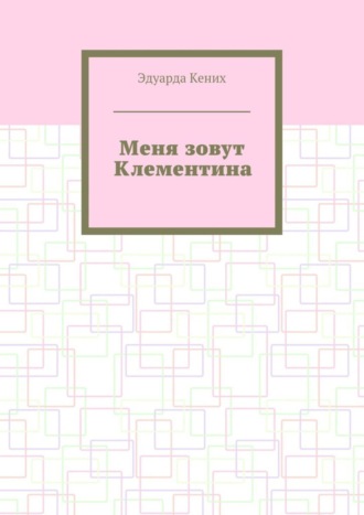 Эдуарда Кених. Меня зовут Клементина. Сборник современной прозы