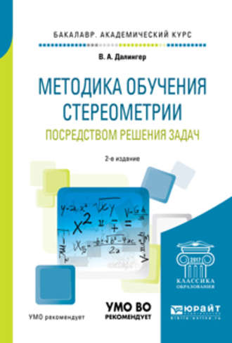 Виктор Алексеевич Далингер. Методика обучения стереометрии посредством решения задач 2-е изд., испр. и доп. Учебное пособие для академического бакалавриата