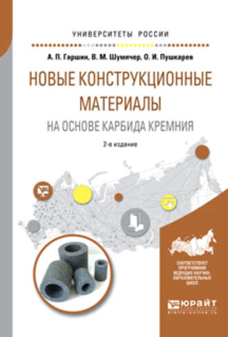 Анатолий Петрович Гаршин. Новые конструкционные материалы на основе карбида кремния 2-е изд., испр. и доп. Учебное пособие для бакалавриата и магистратуры