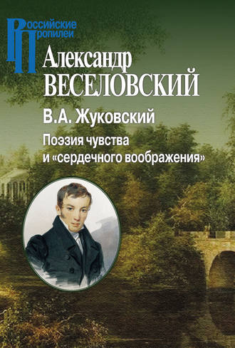 Александр Веселовский. В. А. Жуковский. Поэзия чувства и «сердечного воображения»