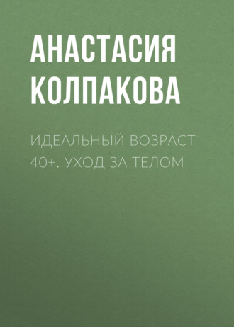 Обложка книги «Идеальный возраст 40+. Уход за телом»