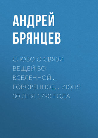 Андрей Брянцев. Слово о связи вещей во вселенной… говоренное… июня 30 дня 1790 года