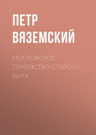 Петр Вяземский. Московское семейство старого быта