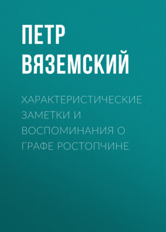 Петр Вяземский. Характеристические заметки и воспоминания о графе Ростопчине