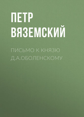 Петр Вяземский. Письмо к князю Д.А.Оболенскому