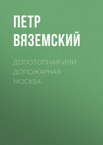 Петр Вяземский. Допотопная или допожарная Москва