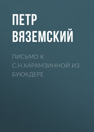 Петр Вяземский. Письмо к С.Н.Карамзинной из Буюкдере