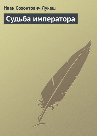 Иван Созонтович Лукаш. Судьба императора