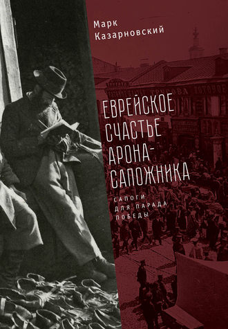 Марк Казарновский. Еврейское счастье Арона-сапожника. Сапоги для Парада Победы