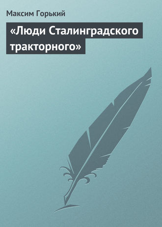 Максим Горький. «Люди Сталинградского тракторного»