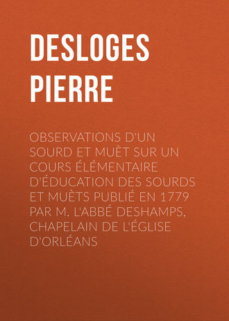 Desloges Pierre. Observations d'un sourd et mu?t sur un cours ?l?mentaire d'?ducation des sourds et mu?ts publi? en 1779 par M. l'Abb? Deshamps, Chapelain de l'?glise d'Orl?ans