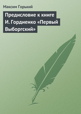 Максим Горький. Предисловие к книге И. Гордиенко «Первый Выборгский»