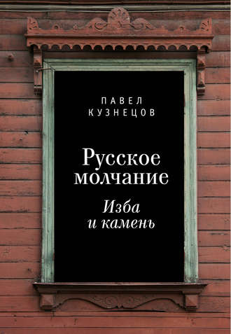 Обложка книги «Русское молчание: изба и камень»