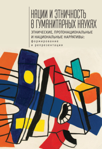 Обложка книги «Нации и этничность в гуманитарных науках. Этнические, протонациональные и национальные нарративы. Формирование и репрезентация»