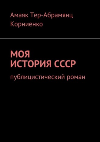 Амаяк Павлович Тер-Абрамянц Корниенко. Моя история СССР. Публицистический роман