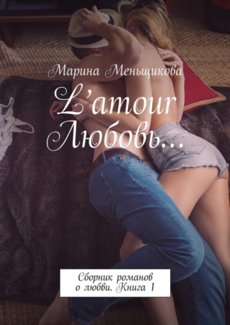 Марина Меньщикова. L’amour Любовь… Сборник романов о любви. Книга 1