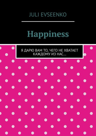 Juli Evseenko. Happiness. Я дарю Вам то, чего не хватает каждому из нас…