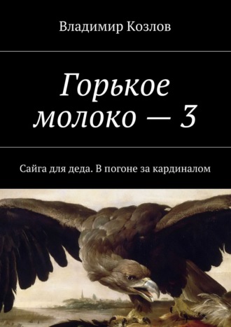 Владимир Алексеевич Козлов. Горькое молоко – 3. Сайга для деда. В погоне за кардиналом