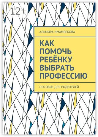 Обложка книги «Как помочь ребёнку выбрать профессию. Пособие для родителей»