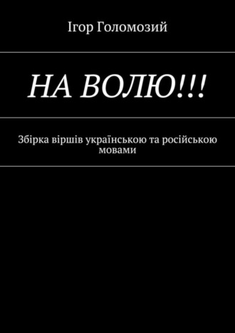 Ігор Миколайович Голомозий. На волю!!! Збірка віршів українською та російською мовами