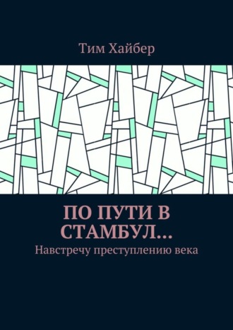 Тим Хайбер. По пути в Стамбул… Навстречу преступлению века