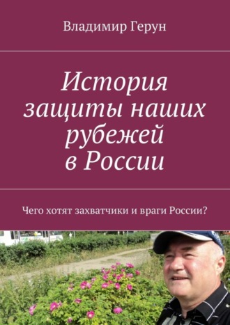 Обложка книги «История защиты наших рубежей в России. Чего хотят захватчики и враги России?»