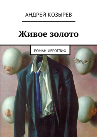 Андрей Козырев. Живое золото. Роман-иероглиф