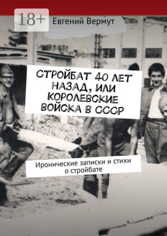 Обложка книги «Стройбат 40 лет назад, или Королевские войска в СССР. Иронические записки и стихи о стройбате»