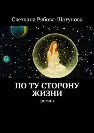 Светлана Сергеевна Рябова-Шатунова. По ту сторону жизни. Роман