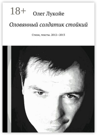 Обложка книги «Оловянный солдатик стойкий. Стихи, тексты. 2012—2013»