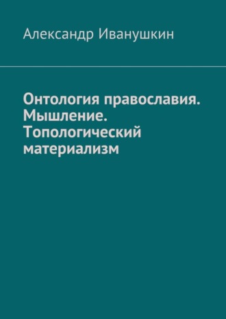Обложка книги «Онтология православия. Мышление. Топологический материализм»