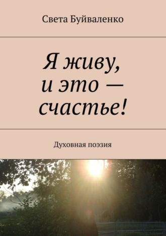 Света Буйваленко. Я живу, и это – счастье! Духовная поэзия