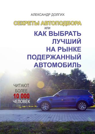 Обложка книги «Секреты автоподбора, или Как выбрать лучший на рынке подержанный автомобиль»