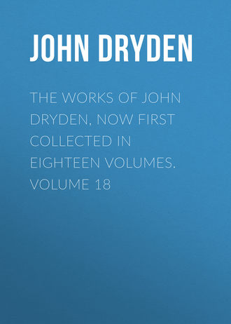 Обложка книги «The Works of John Dryden, now first collected in eighteen volumes. Volume 18»